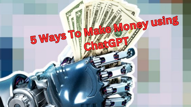 5 Ways To Make Money using ChatGPT